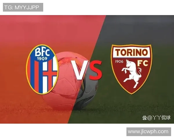 博罗尼亚与都灵对决前瞻分析及双方近期状态评估